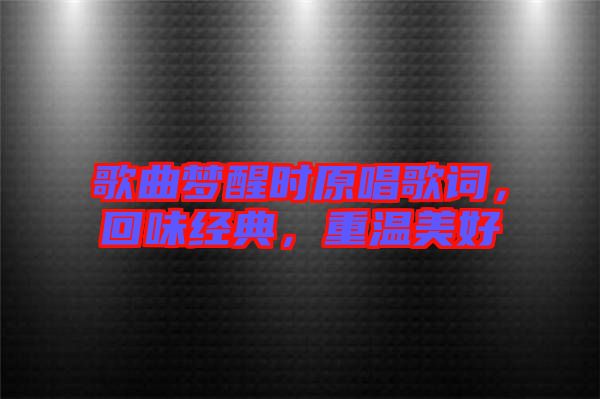 歌曲夢醒時原唱歌詞，回味經(jīng)典，重溫美好