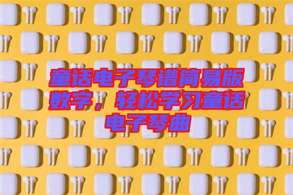 童話電子琴譜簡(jiǎn)易版數(shù)字，輕松學(xué)習(xí)童話電子琴曲
