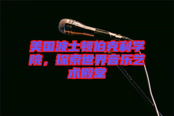 美國波士頓伯克利學(xué)院，探索世界音樂藝術(shù)殿堂