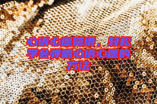 心語心愿簡譜，輕松學會彈唱心語心愿的方法