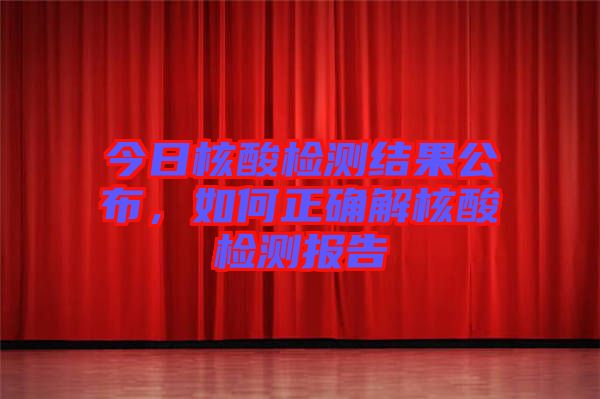 今日核酸檢測結(jié)果公布，如何正確解核酸檢測報告