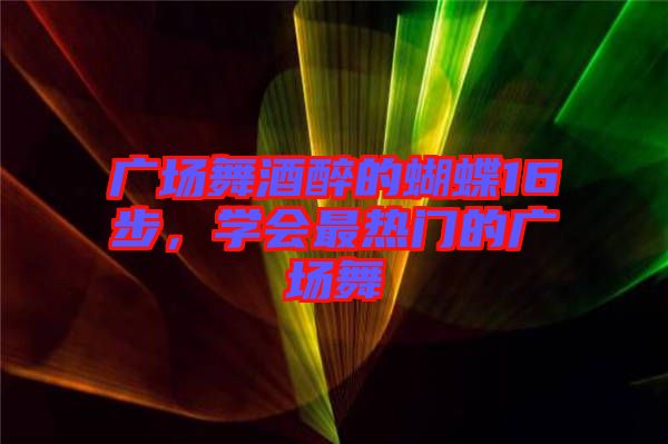 廣場舞酒醉的蝴蝶16步，學(xué)會最熱門的廣場舞