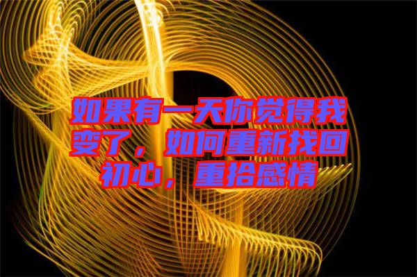 如果有一天你覺(jué)得我變了，如何重新找回初心，重拾感情