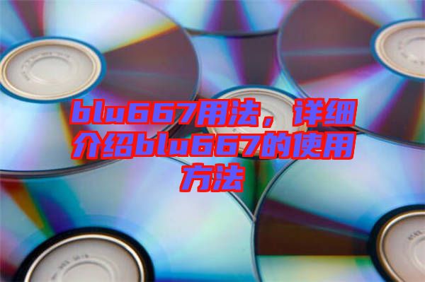 blu667用法，詳細介紹blu667的使用方法