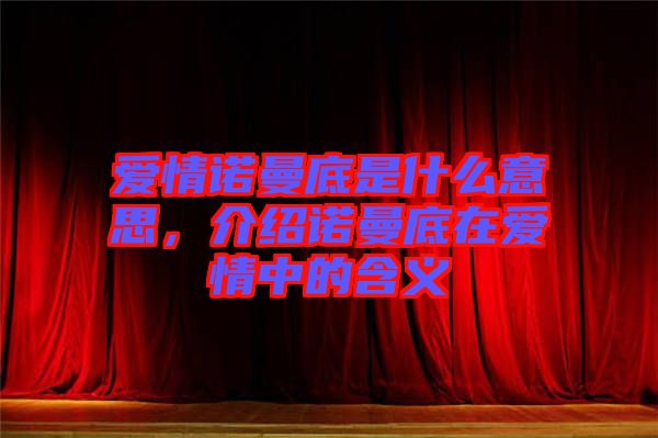 愛情諾曼底是什么意思，介紹諾曼底在愛情中的含義