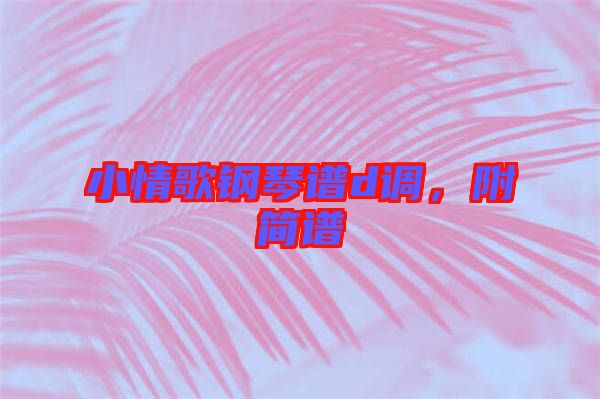 小情歌鋼琴譜d調(diào)，附簡(jiǎn)譜