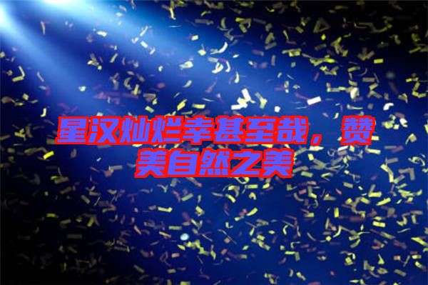 星漢燦爛幸甚至哉，贊美自然之美