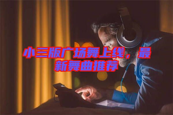 小三版廣場舞上線，最新舞曲推薦