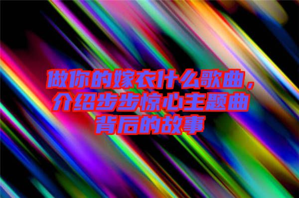 做你的嫁衣什么歌曲，介紹步步驚心主題曲背后的故事