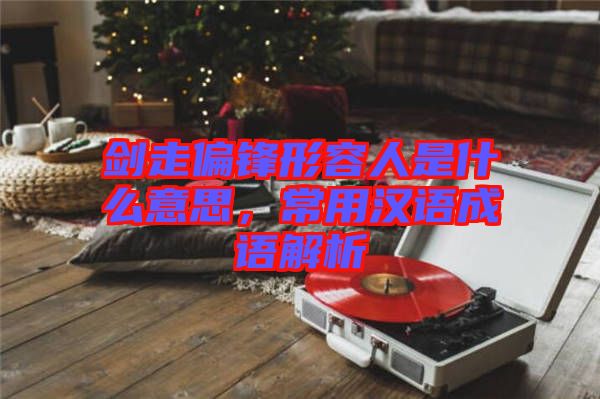 劍走偏鋒形容人是什么意思，常用漢語成語解析