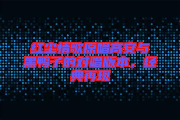 紅塵情歌原唱高安與黑鴨子的對唱版本，經(jīng)典再現(xiàn)