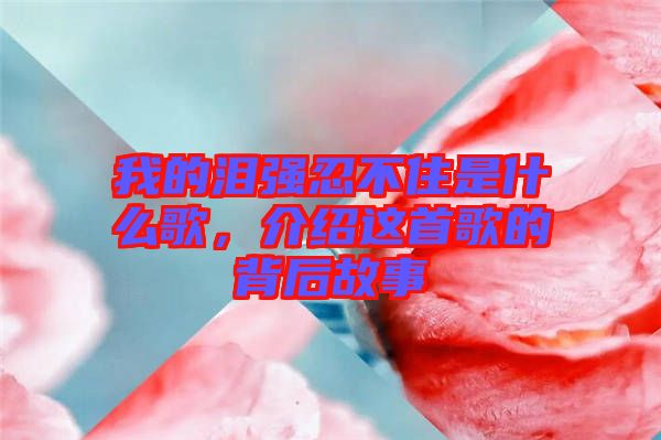 我的淚強(qiáng)忍不住是什么歌，介紹這首歌的背后故事