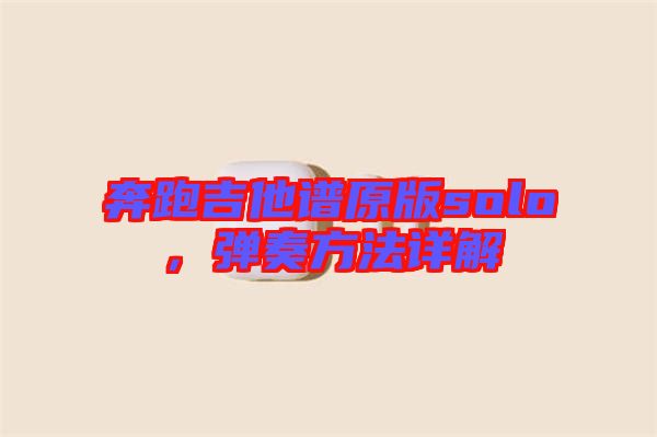 奔跑吉他譜原版solo，彈奏方法詳解
