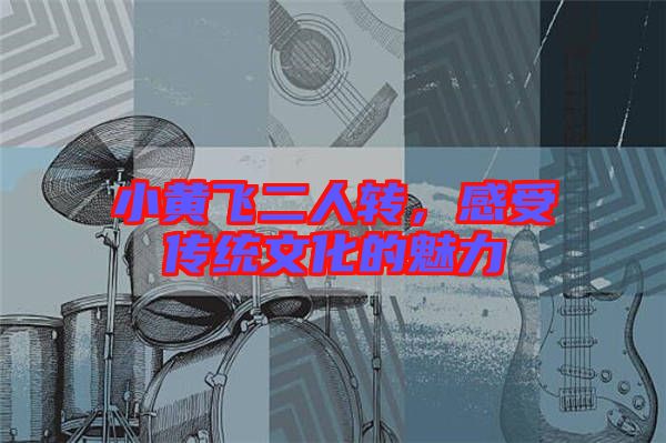 小黃飛二人轉(zhuǎn)，感受傳統(tǒng)文化的魅力
