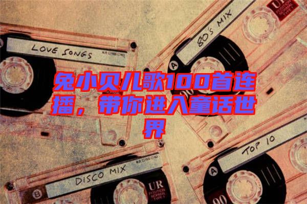 兔小貝兒歌100首連播，帶你進入童話世界