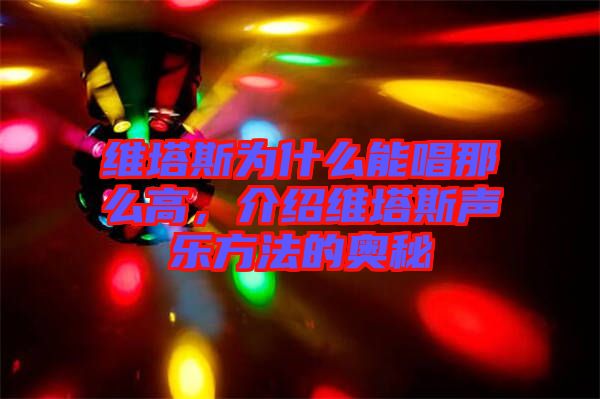 維塔斯為什么能唱那么高，介紹維塔斯聲樂(lè)方法的奧秘