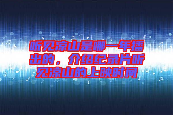 聽見涼山是哪一年播出的，介紹紀(jì)錄片聽見涼山的上映時(shí)間