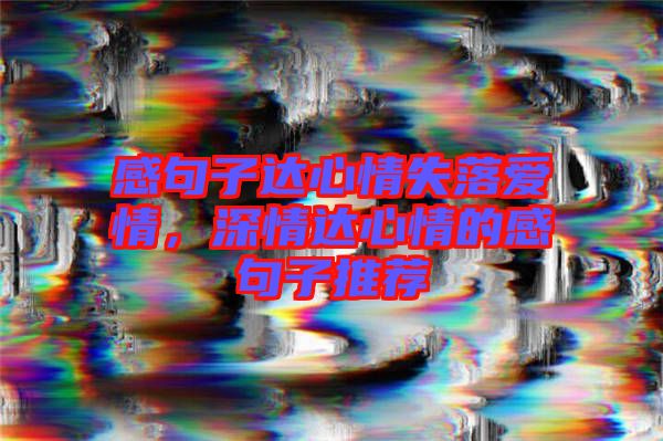 感句子達(dá)心情失落愛(ài)情，深情達(dá)心情的感句子推薦