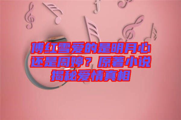 傅紅雪愛的是明月心還是周婷？原著小說揭秘愛情真相
