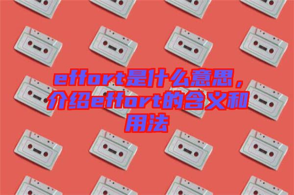 effort是什么意思，介紹effort的含義和用法