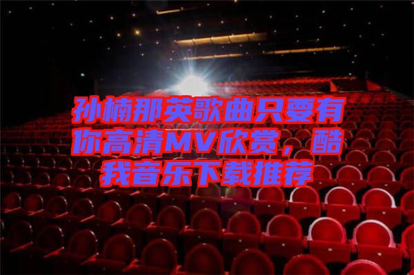 孫楠那英歌曲只要有你高清MV欣賞，酷我音樂下載推薦