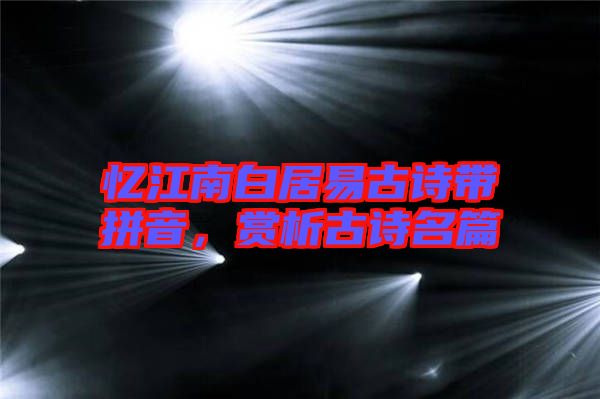 憶江南白居易古詩帶拼音，賞析古詩名篇