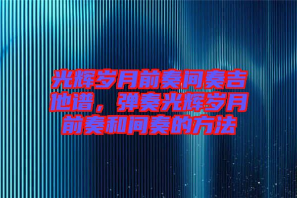 光輝歲月前奏間奏吉他譜，彈奏光輝歲月前奏和間奏的方法