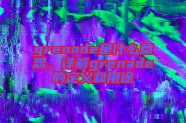 grenade是什么意思，詳解grenade的定義和用途