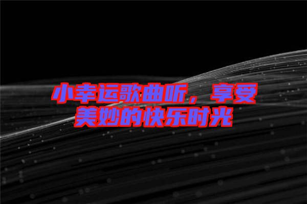 小幸運(yùn)歌曲聽(tīng)，享受美妙的快樂(lè)時(shí)光