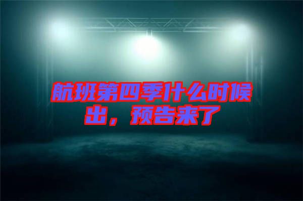 航班第四季什么時(shí)候出，預(yù)告來(lái)了