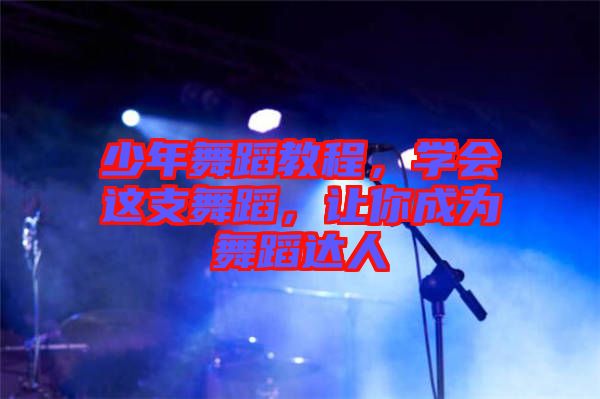 少年舞蹈教程，學(xué)會(huì)這支舞蹈，讓你成為舞蹈達(dá)人