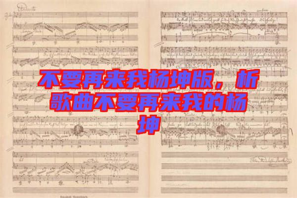不要再來我楊坤版，析歌曲不要再來我的楊坤