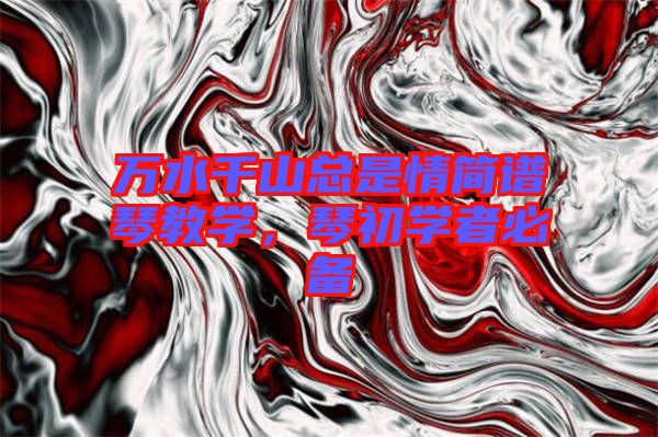 萬(wàn)水千山總是情簡(jiǎn)譜琴教學(xué)，琴初學(xué)者必備