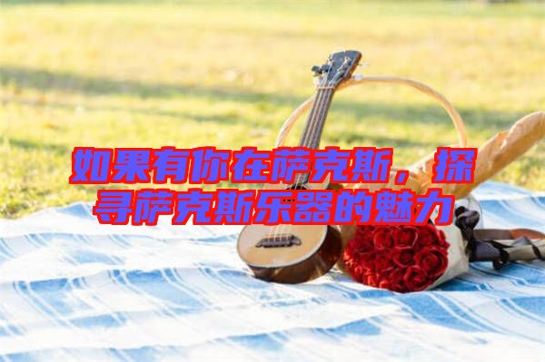 如果有你在薩克斯，探尋薩克斯樂器的魅力