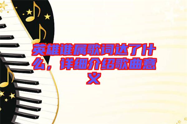 英雄誰(shuí)屬歌詞達(dá)了什么，詳細(xì)介紹歌曲意義