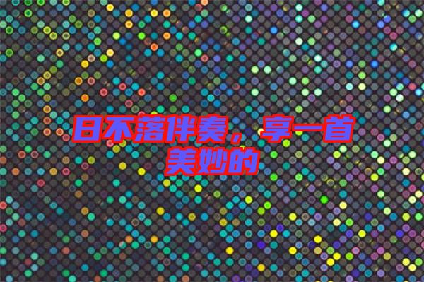 日不落伴奏，享一首美妙的
