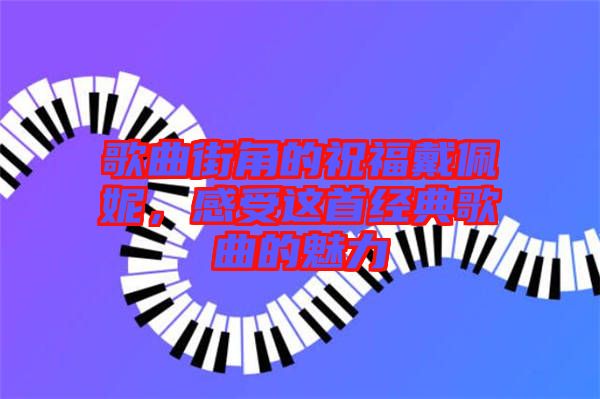 歌曲街角的祝福戴佩妮，感受這首經典歌曲的魅力