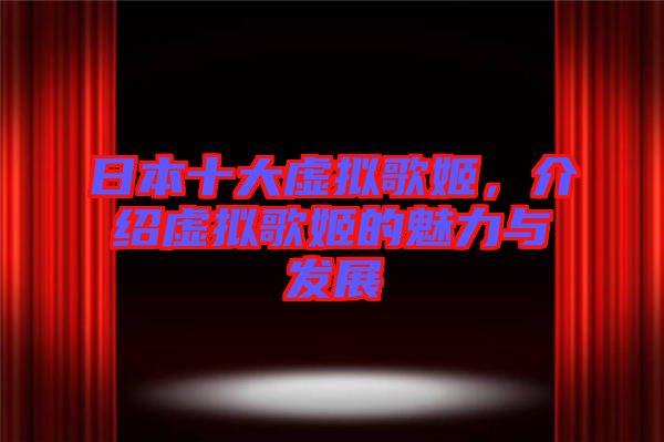 日本十大虛擬歌姬，介紹虛擬歌姬的魅力與發(fā)展