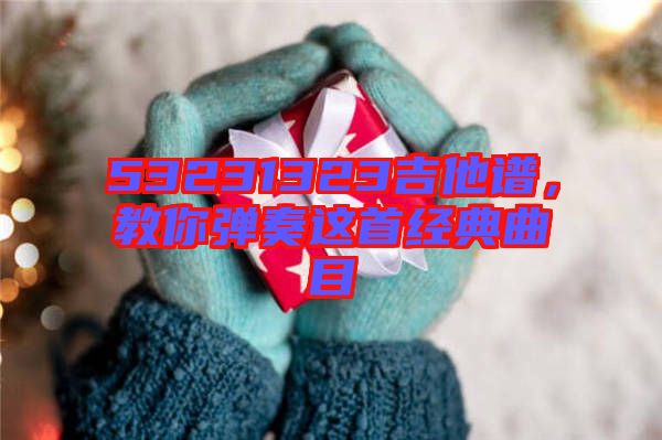 53231323吉他譜，教你彈奏這首經(jīng)典曲目