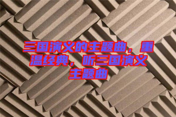 三國演義的主題曲，重溫經(jīng)典，聽三國演義主題曲