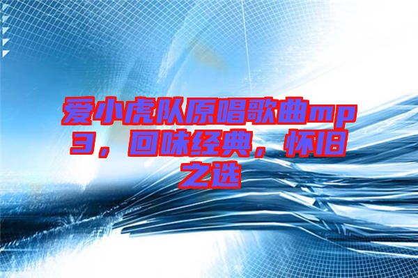愛小虎隊原唱歌曲mp3，回味經(jīng)典，懷舊之選