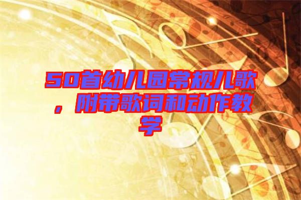 50首幼兒園常規(guī)兒歌，附帶歌詞和動(dòng)作教學(xué)