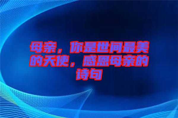 母親，你是世間最美的天使，感恩母親的詩句