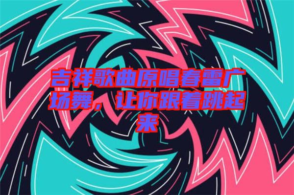 吉祥歌曲原唱春雷廣場(chǎng)舞，讓你跟著跳起來(lái)