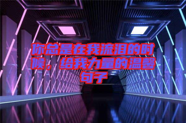 你總是在我流淚的時(shí)候，給我力量的溫馨句子