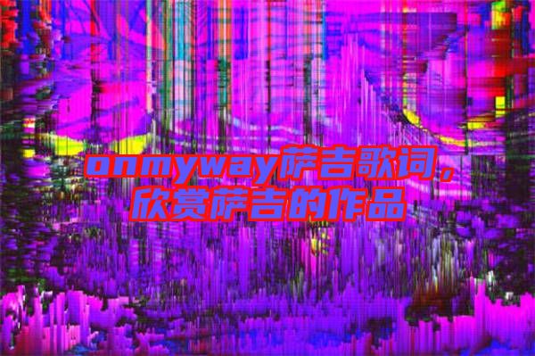 onmyway薩吉歌詞，欣賞薩吉的作品