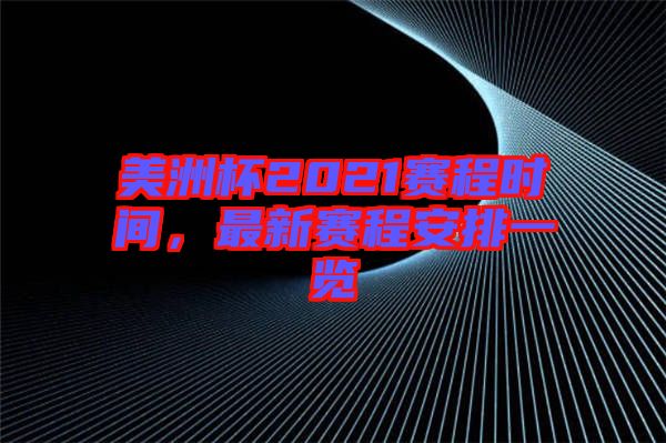 美洲杯2021賽程時間，最新賽程安排一覽