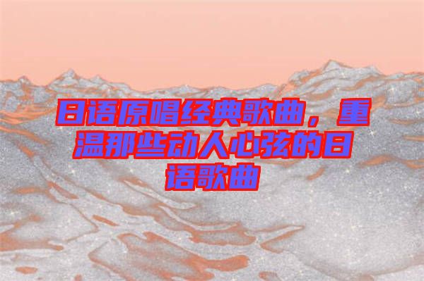 日語原唱經(jīng)典歌曲，重溫那些動人心弦的日語歌曲