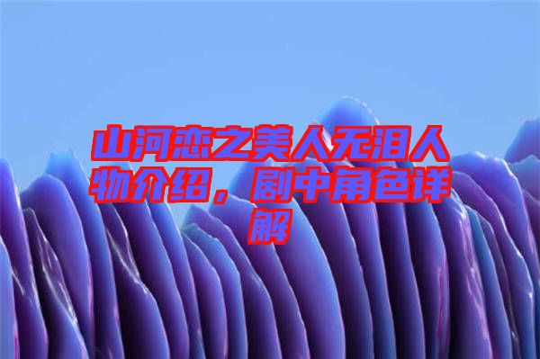 山河戀之美人無淚人物介紹，劇中角色詳解