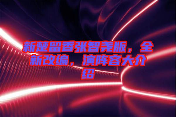 新楚留香張智堯版，全新改編，演陣容大介紹